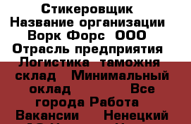 Стикеровщик › Название организации ­ Ворк Форс, ООО › Отрасль предприятия ­ Логистика, таможня, склад › Минимальный оклад ­ 30 000 - Все города Работа » Вакансии   . Ненецкий АО,Нельмин Нос п.